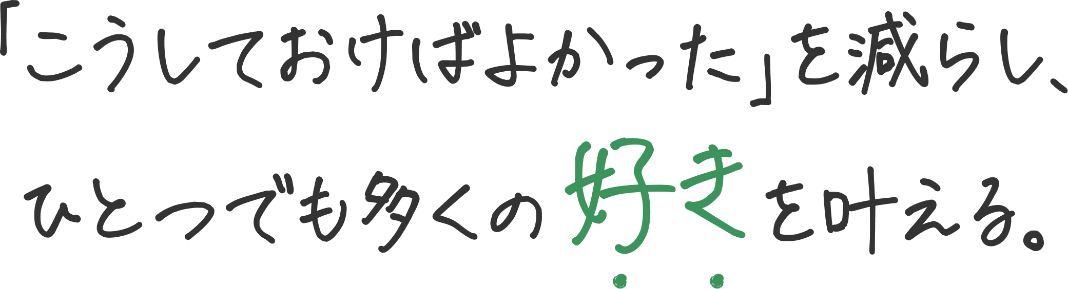 「こうしておけばよかった」を減らし、ひとつでも多くの好きを叶える。
